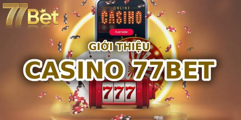 Khái quát về sảnh casino tại 77Bet được yêu thích hiện nay